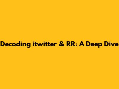 Decoding 'itwitter' & 'RR': A Deep Dive