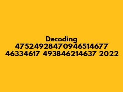 Decoding 47524928470946514677 46334617 493846214637 2022