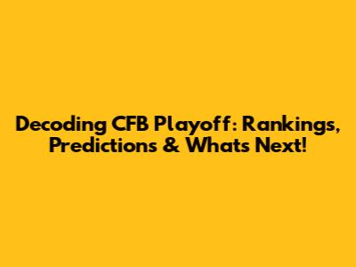 Decoding CFB Playoff: Rankings, Predictions & What's Next!