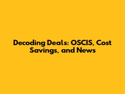 Decoding Deals: OSCIS, Cost Savings, and News