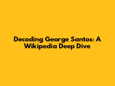 Decoding George Santos: A Wikipedia Deep Dive