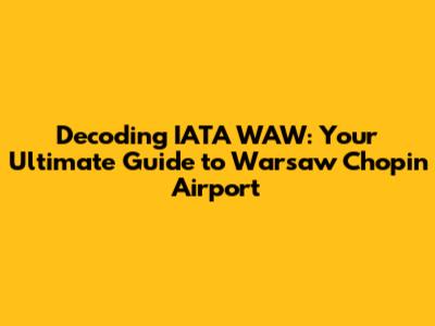 Decoding IATA WAW: Your Ultimate Guide to Warsaw Chopin Airport