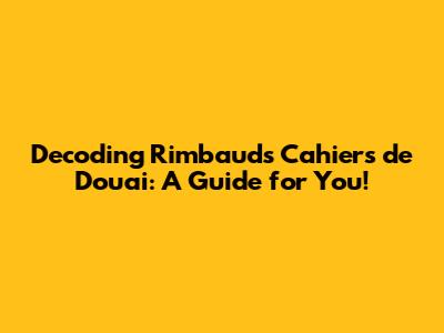 Decoding Rimbaud's 'Cahiers de Douai': A Guide for You!