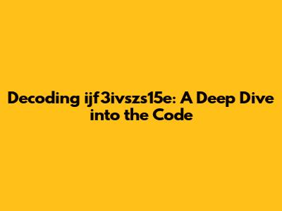 Decoding ijf3ivszs15e: A Deep Dive into the Code