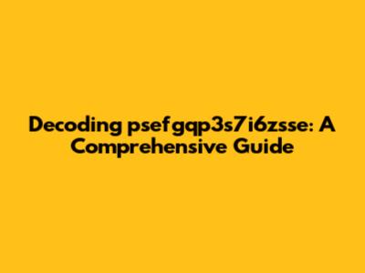 Decoding psefgqp3s7i6zsse: A Comprehensive Guide