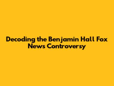 Decoding the Benjamin Hall Fox News Controversy