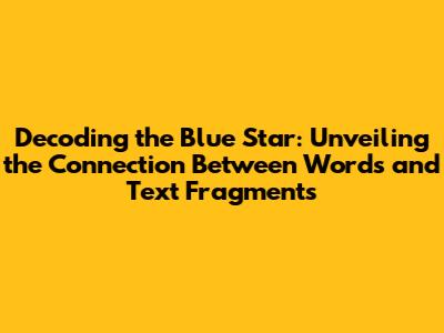 Decoding the Blue Star: Unveiling the Connection Between Words and Text Fragments