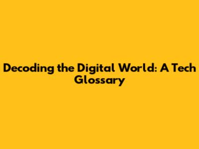 Decoding the Digital World: A Tech Glossary