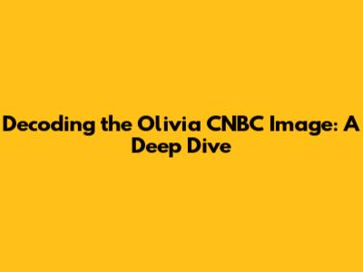 Decoding the Olivia CNBC Image: A Deep Dive