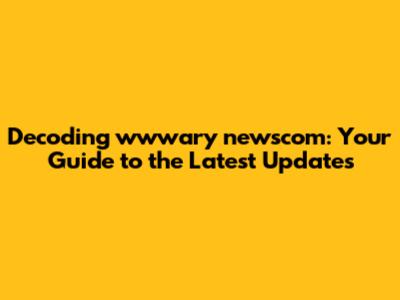 Decoding wwwary newscom: Your Guide to the Latest Updates