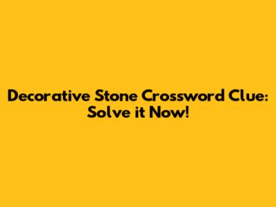 Decorative Stone Crossword Clue: Solve it Now!