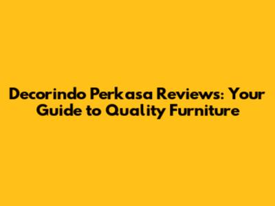 Decorindo Perkasa Reviews: Your Guide to Quality Furniture