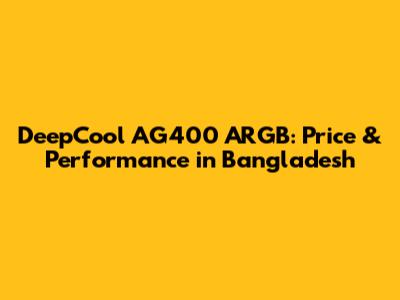 DeepCool AG400 ARGB: Price & Performance in Bangladesh