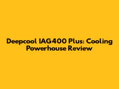 Deepcool IAG400 Plus: Cooling Powerhouse Review
