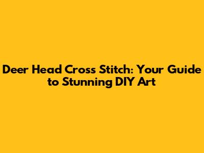 Deer Head Cross Stitch: Your Guide to Stunning DIY Art