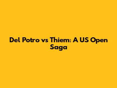Del Potro vs Thiem: A US Open Saga