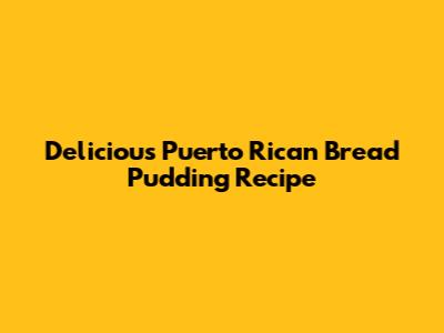Delicious Puerto Rican Bread Pudding Recipe