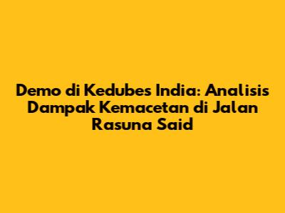 Demo di Kedubes India: Analisis Dampak Kemacetan di Jalan Rasuna Said