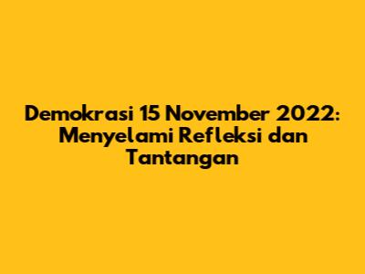 Demokrasi 15 November 2022: Menyelami Refleksi dan Tantangan