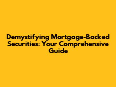 Demystifying Mortgage-Backed Securities: Your Comprehensive Guide
