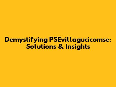 Demystifying PSEvillagucicomse: Solutions & Insights