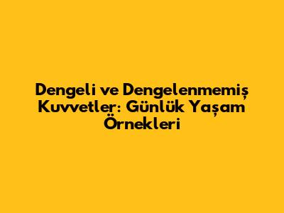 Dengeli ve Dengelenmemiş Kuvvetler: Günlük Yaşam Örnekleri