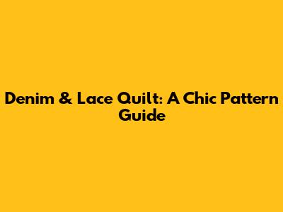 Denim & Lace Quilt: A Chic Pattern Guide