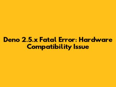 Deno 2.5.x Fatal Error: Hardware Compatibility Issue
