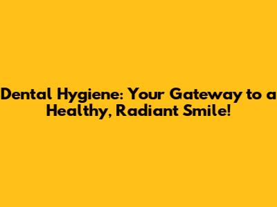 Dental Hygiene: Your Gateway to a Healthy, Radiant Smile!