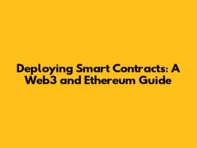 Deploying Smart Contracts: A Web3 and Ethereum Guide