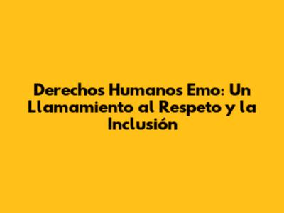 Derechos Humanos Emo: Un Llamamiento al Respeto y la Inclusión
