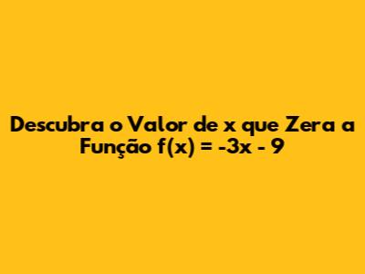 Descubra o Valor de x que Zera a Função f(x) = -3x - 9