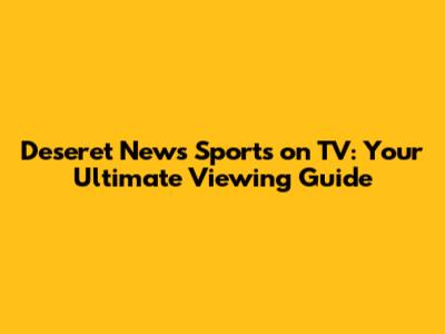 Deseret News Sports on TV: Your Ultimate Viewing Guide