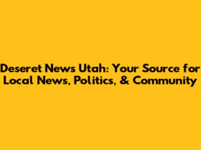 Deseret News Utah: Your Source for Local News, Politics, & Community
