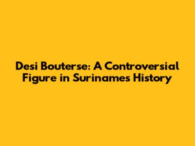 Desi Bouterse: A Controversial Figure in Suriname's History