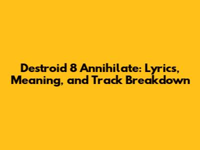 Destroid 8 Annihilate: Lyrics, Meaning, and Track Breakdown