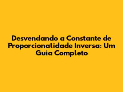 Desvendando a Constante de Proporcionalidade Inversa: Um Guia Completo