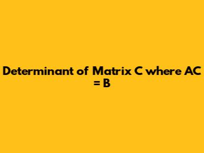 Determinant of Matrix C where AC = B