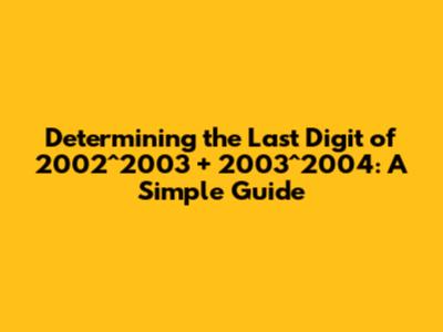 Determining the Last Digit of 2002^2003 + 2003^2004: A Simple Guide