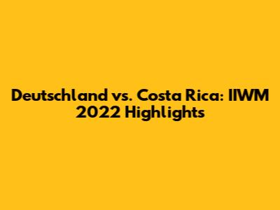 Deutschland vs. Costa Rica: IIWM 2022 Highlights