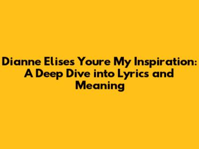 Dianne Elise's 'You're My Inspiration': A Deep Dive into Lyrics and Meaning