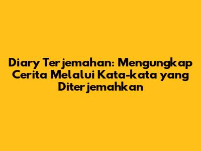 Diary Terjemahan: Mengungkap Cerita Melalui Kata-kata yang Diterjemahkan