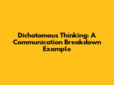 Dichotomous Thinking: A Communication Breakdown Example