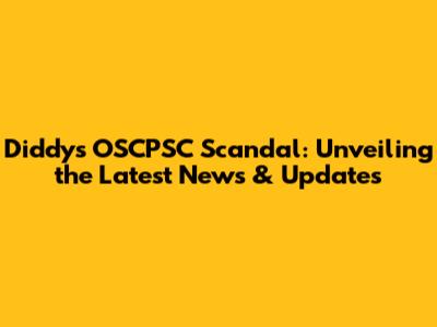Diddy's OSCPSC Scandal: Unveiling the Latest News & Updates