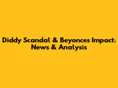 Diddy Scandal & Beyonce's Impact: News & Analysis