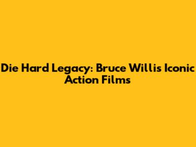Die Hard Legacy: Bruce Willis' Iconic Action Films