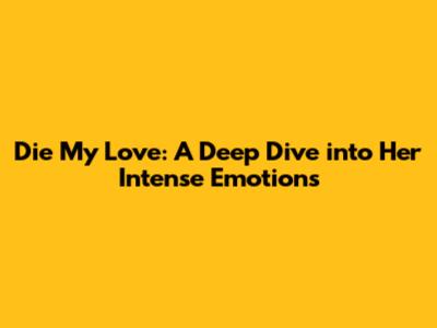 Die My Love: A Deep Dive into Her Intense Emotions