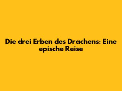 Die drei Erben des Drachens: Eine epische Reise