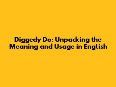 Diggedy Do: Unpacking the Meaning and Usage in English