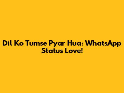 Dil Ko Tumse Pyar Hua: WhatsApp Status Love!